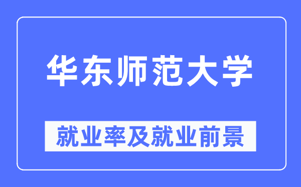 華東師范大學就業率及就業前景怎么樣,好就業嗎？