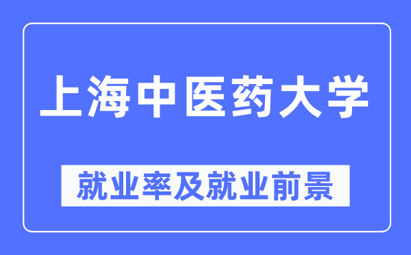 上海中醫藥大學就業率及就業前景怎么樣,好就業嗎？