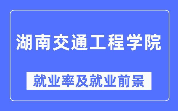 湖南交通工程學院就業率及就業前景怎么樣,好就業嗎？