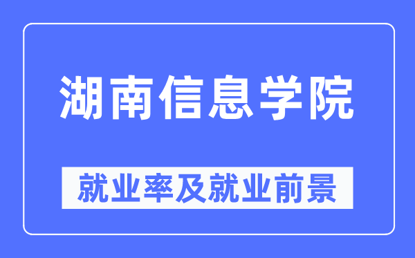 湖南信息學院就業率及就業前景怎么樣,好就業嗎？
