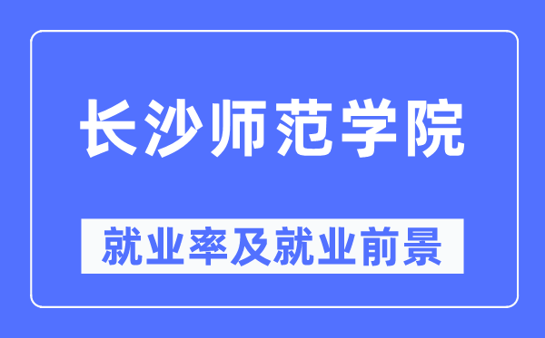 長沙師范學院就業(yè)率及就業(yè)前景怎么樣,好就業(yè)嗎？