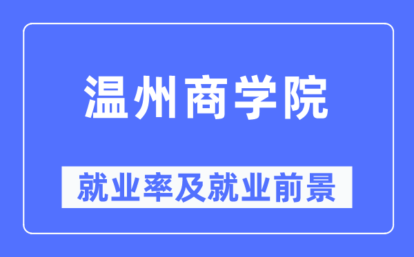 溫州商學院就業率及就業前景怎么樣,好就業嗎？