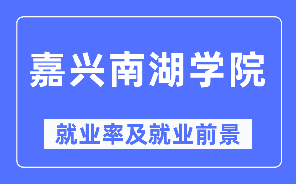 嘉興南湖學院就業率及就業前景怎么樣,好就業嗎？