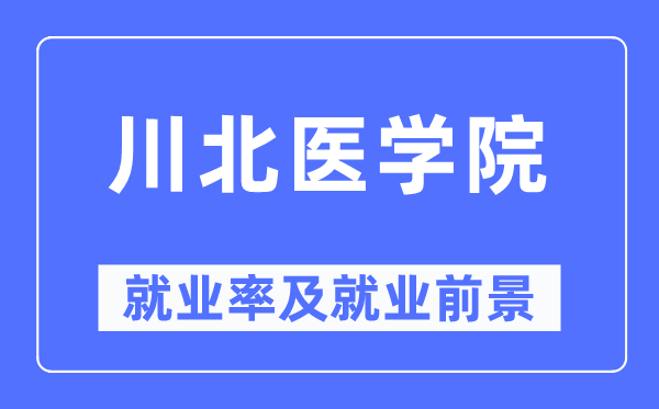 川北醫學院就業率及就業前景怎么樣,好就業嗎？