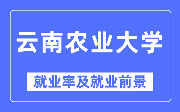 云南農業大學就業率及就業前景怎么樣,好就業嗎？