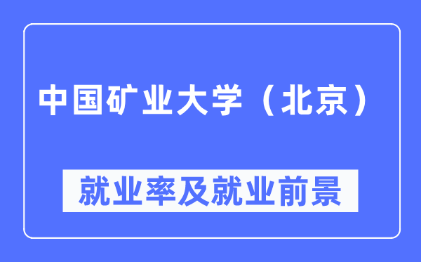 中國(guó)礦業(yè)大學(xué)（北京）就業(yè)率及就業(yè)前景怎么樣,好就業(yè)嗎？