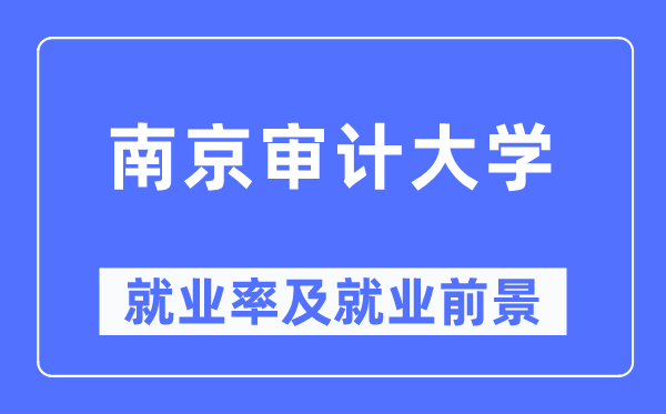 南京審計大學就業(yè)率及就業(yè)前景怎么樣,好就業(yè)嗎？