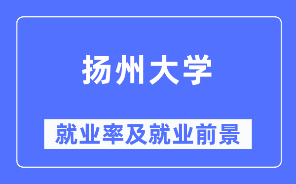 揚(yáng)州大學(xué)就業(yè)率及就業(yè)前景怎么樣,好就業(yè)嗎？