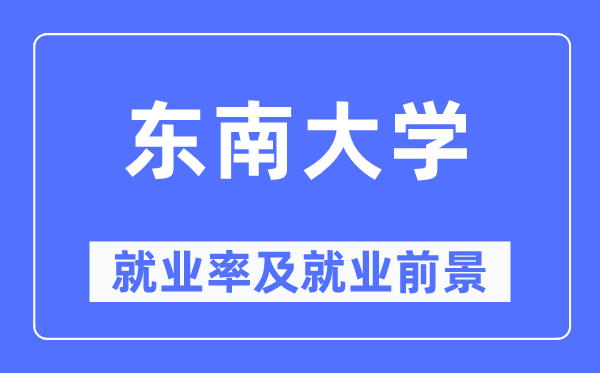 東南大學就業率及就業前景怎么樣,好就業嗎？