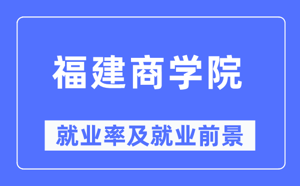福建商學院就業率及就業前景怎么樣,好就業嗎？