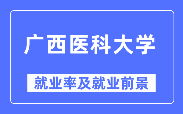廣西醫科大學就業率及就業前景怎么樣,好就業嗎？