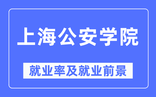 上海公安學院就業率及就業前景怎么樣,好就業嗎？