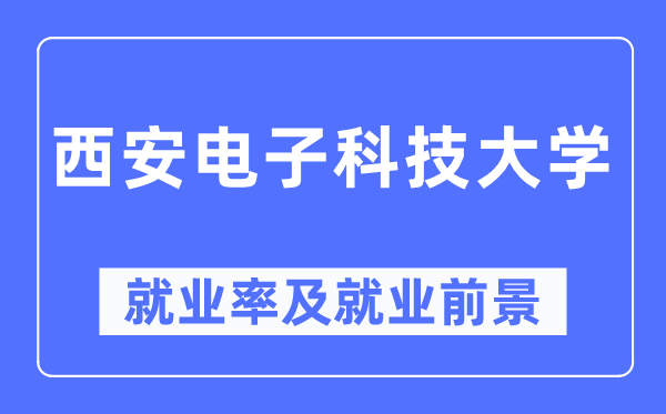 西安電子科技大學就業(yè)率及就業(yè)前景怎么樣,好就業(yè)嗎？