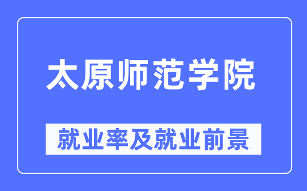 太原師范學院就業率及就業前景怎么樣,好就業嗎？