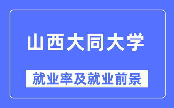 山西大同大學就業率及就業前景怎么樣,好就業嗎？
