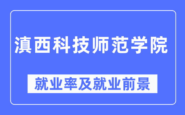 滇西科技師范學院就業率及就業前景怎么樣,好就業嗎？