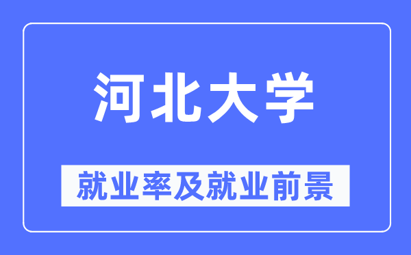 河北大學就業率及就業前景怎么樣,好就業嗎？