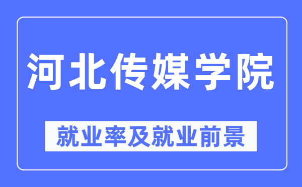 河北傳媒學院就業率及就業前景怎么樣,好就業嗎？