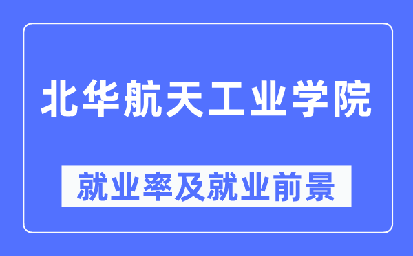 北華航天工業(yè)學(xué)院就業(yè)率及就業(yè)前景怎么樣,好就業(yè)嗎？