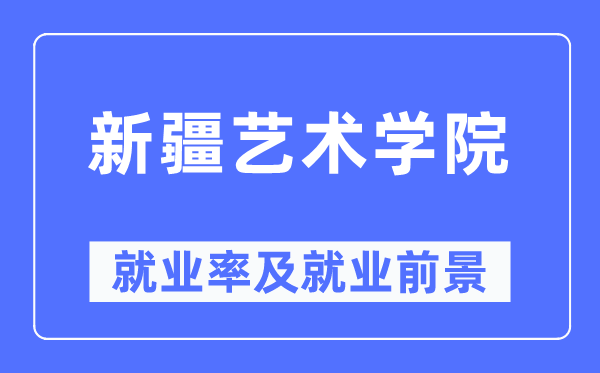 新疆藝術學院就業(yè)率及就業(yè)前景怎么樣,好就業(yè)嗎？