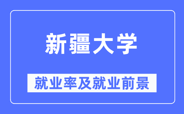 新疆大學(xué)就業(yè)率及就業(yè)前景怎么樣,好就業(yè)嗎？