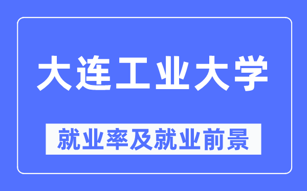 大連工業大學就業率及就業前景怎么樣,好就業嗎？