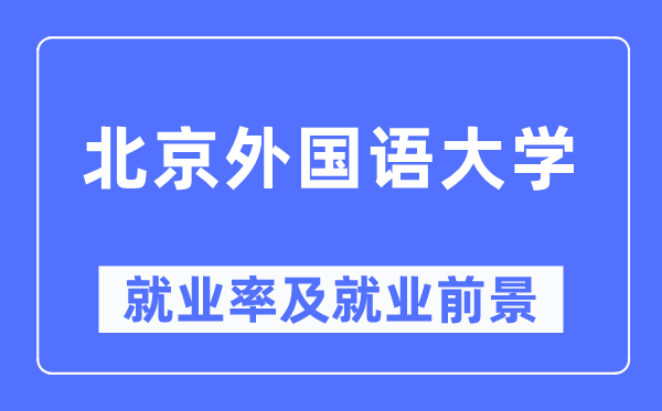 北京外國語大學(xué)就業(yè)率及就業(yè)前景怎么樣,好就業(yè)嗎？