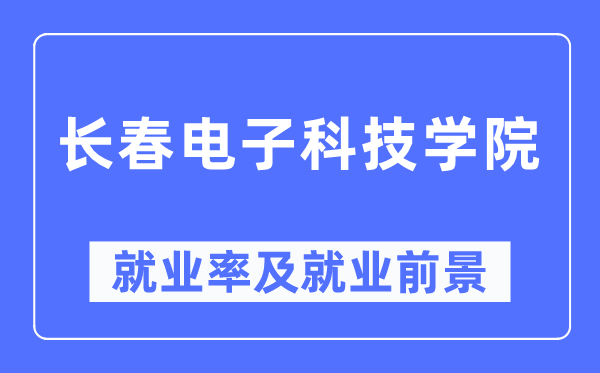 長春電子科技學院就業率及就業前景怎么樣,好就業嗎？