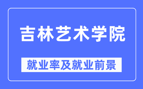 吉林藝術學院就業率及就業前景怎么樣,好就業嗎？