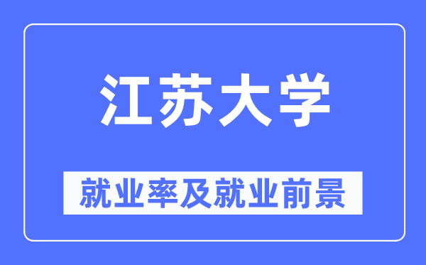 江蘇大學就業率及就業前景怎么樣,好就業嗎？