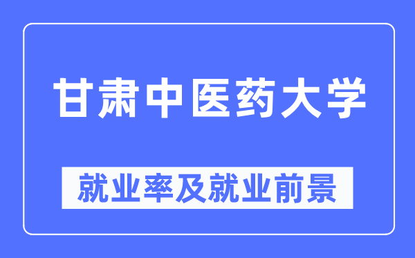 甘肅中醫藥大學就業率及就業前景怎么樣,好就業嗎？