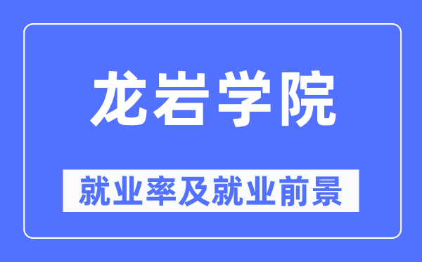 龍巖學院就業率及就業前景怎么樣,好就業嗎？