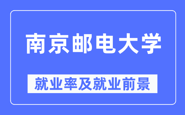 南京郵電大學就業率及就業前景怎么樣,好就業嗎？