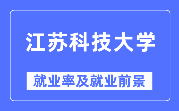 江蘇科技大學就業率及就業前景怎么樣,好就業嗎？