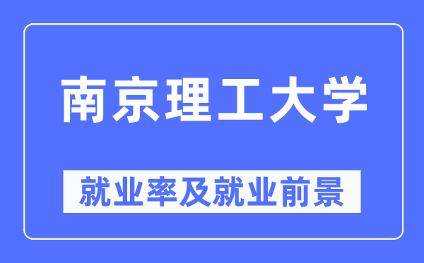 南京理工大學就業(yè)率及就業(yè)前景怎么樣,好就業(yè)嗎？