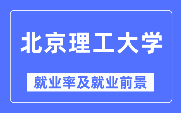 北京理工大學就業率及就業前景怎么樣,好就業嗎？