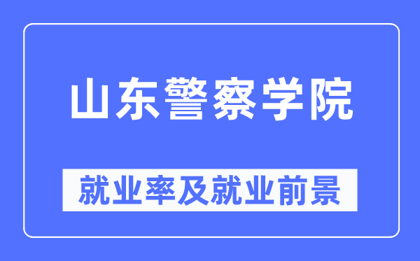 山東警察學(xué)院就業(yè)率及就業(yè)前景怎么樣,好就業(yè)嗎？