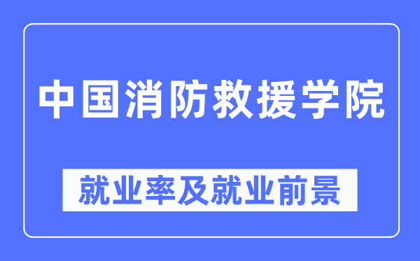 中國消防救援學院就業率及就業前景怎么樣,好就業嗎？