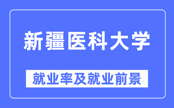 新疆醫科大學就業率及就業前景怎么樣,好就業嗎？