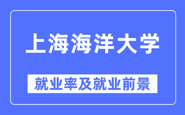 上海海洋大學(xué)就業(yè)率及就業(yè)前景怎么樣,好就業(yè)嗎？