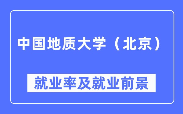 中國地質大學（北京）就業率及就業前景怎么樣,好就業嗎？