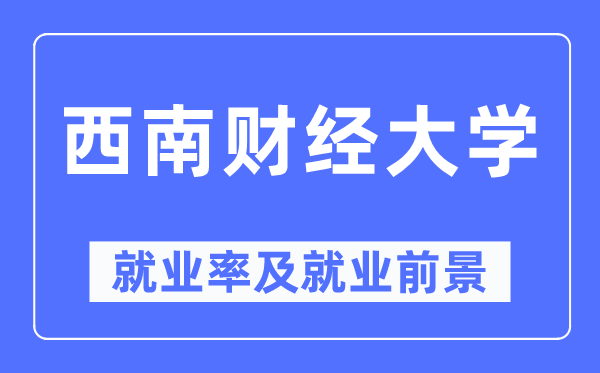 西南財(cái)經(jīng)大學(xué)就業(yè)率及就業(yè)前景怎么樣,好就業(yè)嗎？