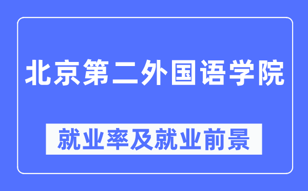 北京第二外國語學院就業率及就業前景怎么樣,好就業嗎？