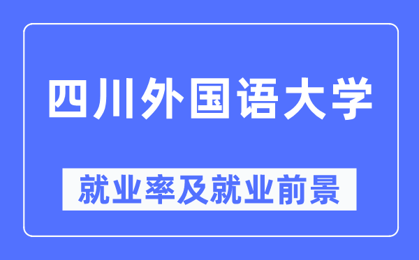 四川外國語大學就業率及就業前景怎么樣,好就業嗎？