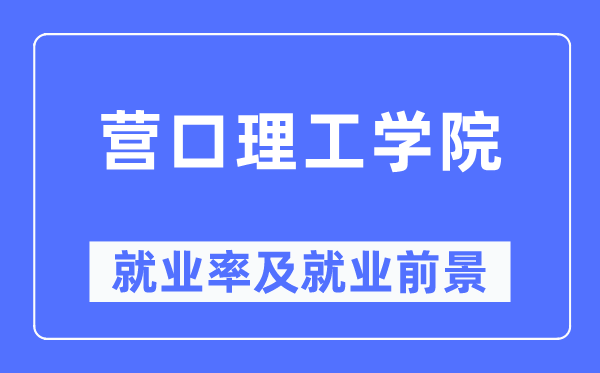 營口理工學院就業率及就業前景怎么樣,好就業嗎？