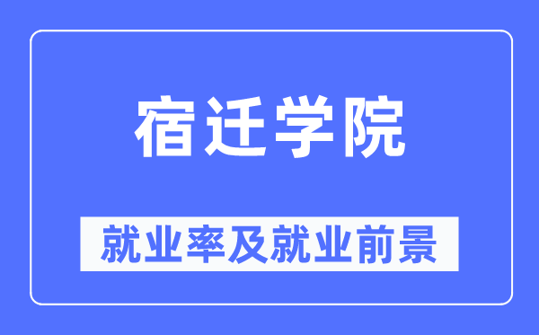宿遷學(xué)院就業(yè)率及就業(yè)前景怎么樣,好就業(yè)嗎？