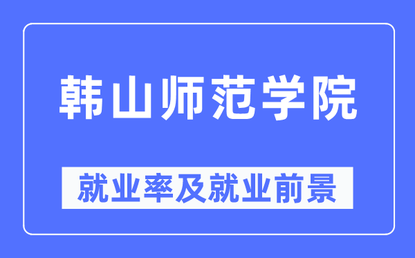 韓山師范學(xué)院就業(yè)率及就業(yè)前景怎么樣,好就業(yè)嗎？