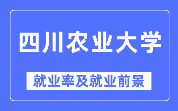 四川農業大學就業率及就業前景怎么樣,好就業嗎？
