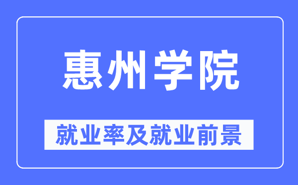 惠州學院就業(yè)率及就業(yè)前景怎么樣,好就業(yè)嗎？