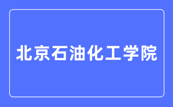 北京石油化工學(xué)院是幾本一本還是二本,北京石油化工學(xué)院怎么樣？